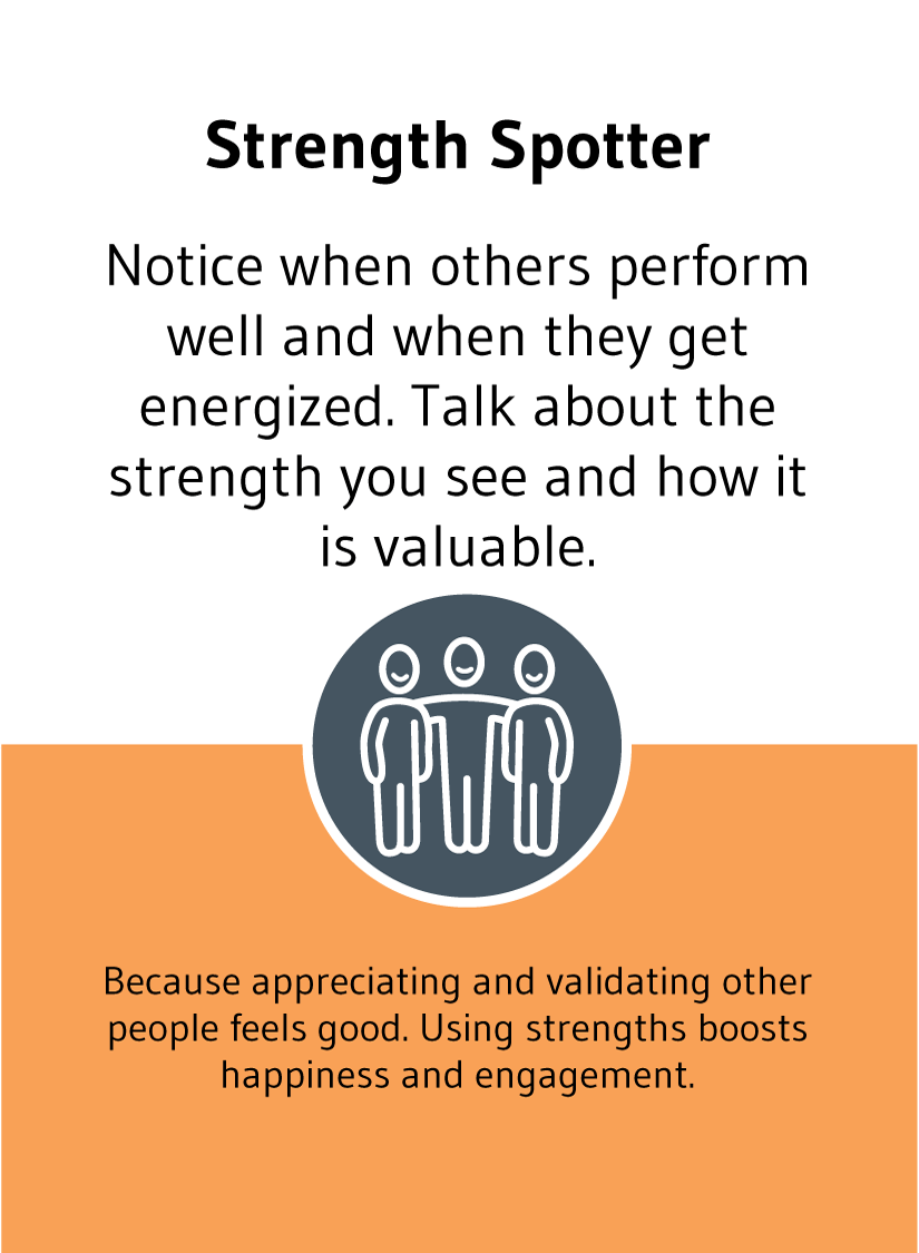 Strength Spotter: Notice when others perform well and when they get energized. Talk about the strength you see and how it is valuable.